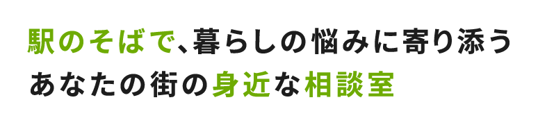 駅のそばで、暮らしの悩みに寄り添うあなたの街の身近な相談室